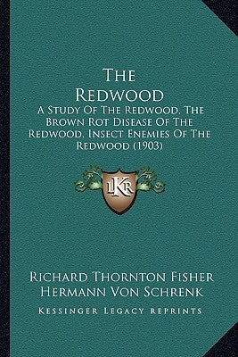 The Redwood: A Study Of The Redwood, The Brown Rot Disease Of The Redwood, Insect Enemies Of The Redwood (1903) by Fisher, Richard Thornton