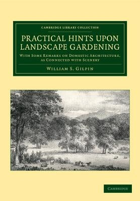 Practical Hints Upon Landscape Gardening: With Some Remarks on Domestic Architecture, as Connected with Scenery by Gilpin, William S.