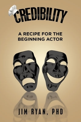 Credibility: A Recipe for the Beginning Actor by Ryan, Jim