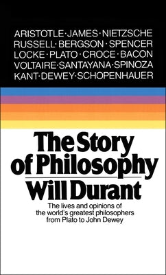 Story of Philosophy: The Lives and Opinions of the World's Greatest Philosophers by Durant, Will