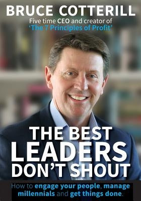 The Best Leaders Don't Shout: How to engage your people, manage millennials, and get things done by Cotterill, Bruce