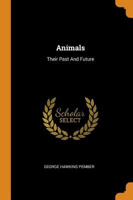 Animals: Their Past And Future by Pember, George Hawkins