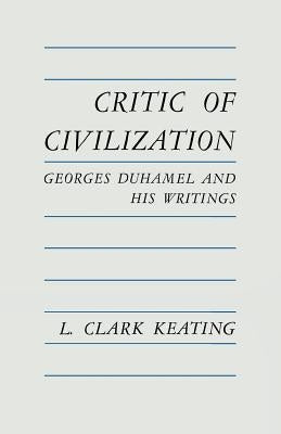 Critic of Civilization: Georges Duhamel and His Writings by Keating, L. Clark