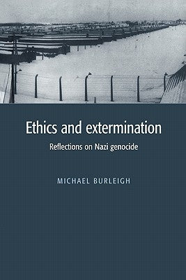 Ethics and Extermination: Reflections on Nazi Genocide by Burleigh, Michael