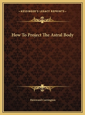 How to Project the Astral Body by Carrington, Hereward