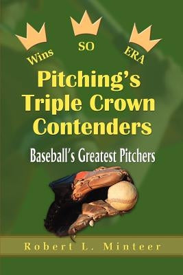 Pitching's Triple Crown Contenders: Baseball's Greatest Pitchers by Minteer, Robert L.