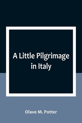 A Little Pilgrimage in Italy by M. Potter, Olave