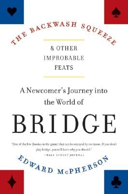 The Backwash Squeeze and Other Improbable Feats: A Newcomer's Journey Into the World of Bridge by McPherson, Edward