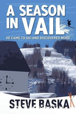A Season in Vail: He Came to Ski and Discovered More by Baska, Steve