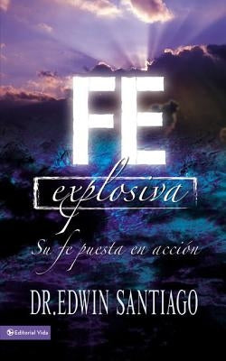 Fe Explosiva: Su Fe Puesta En Acción by Santiago, Edwin