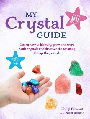 My Crystal Guide: Learn How to Identify, Grow, and Work with Crystals and Discover the Amazing Things They Can Do - For Children Aged 7+ by Permutt, Philip