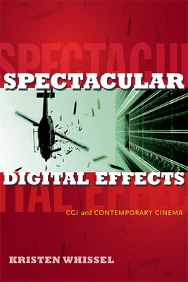 Spectacular Digital Effects: CGI and Contemporary Cinema by Whissel, Kristen
