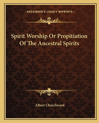 Spirit Worship or Propitiation of the Ancestral Spirits by Churchward, Albert