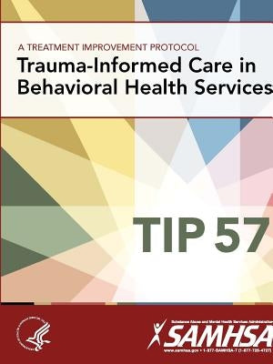 A Treatment Improvement Protocol - Trauma-Informed Care in Behavioral Health Services - Tip 57 by Department of Health and Human Services