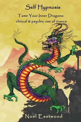 Self Hypnosis Tame Your Inner Dragons: Clinical and Psychic Use of Trance by Eastwood, Noel