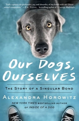 Our Dogs, Ourselves: The Story of a Singular Bond by Horowitz, Alexandra