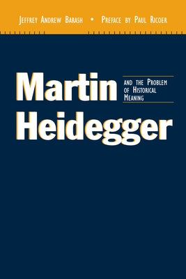 Martin Heidegger and the Problem of Historical Meaning (REV and Expanded) by Barash, Jeffrey Andrew