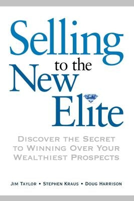 Selling to the New Elite: Discover the Secret to Winning Over Your Wealthiest Prospects by Taylor, Jim