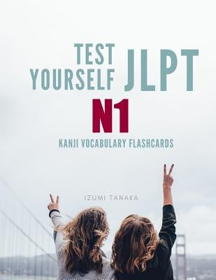 Test Yourself JLPT N1 Kanji Vocabulary Flashcards: Practice Japanese Language Proficiency Test (JLPT) Level N 1 Workbook by Tanaka, Izumi
