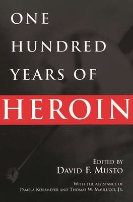 One Hundred Years of Heroin by Musto, David