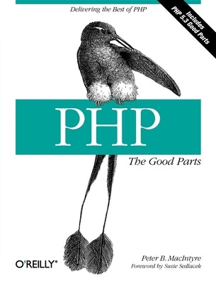 Php: The Good Parts: Delivering the Best of PHP by MacIntyre, Peter