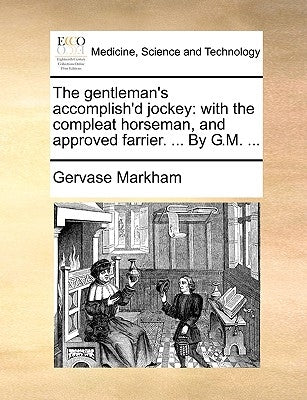 The Gentleman's Accomplish'd Jockey: With the Compleat Horseman, and Approved Farrier. ... by G.M. ... by Markham, Gervase