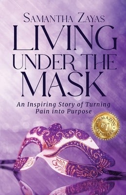 Living Under the Mask: An Inspiring Story of Turning Pain into Purpose by Zayas, Samantha