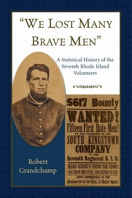 "We Lost Many Brave Men" A Statistical History of the Seventh Rhode Island Volunteers by Grandchamp, Robert