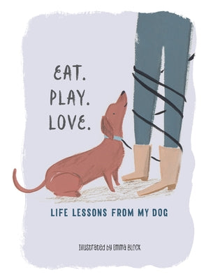 Eat. Play. Love.: Life Lessons from My Dog by Block, Emma