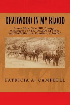 Deadwood In My Blood: Boone May, Gale Hill, Shotgun Messengers on the Deadwood Stage, and Their Historic Families by Campbell, Patricia a.