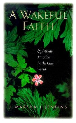 A Wakeful Faith: Spiritual Practice in the Real World by Jenkins, J. Marshall