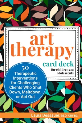 Art Therapy Card Deck for Children and Adolescents: 50 Therapeutic Interventions for Challenging Clients Who Shut Down, Meltdown, or ACT Out by Dessauer, Laura