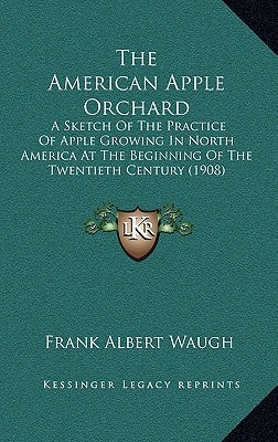 The American Apple Orchard: A Sketch Of The Practice Of Apple Growing In North America At The Beginning Of The Twentieth Century (1908) by Waugh, Frank Albert