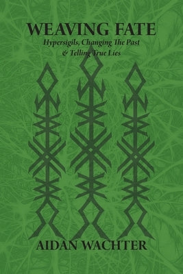 Weaving Fate: Hypersigils, Changing the Past, & Telling True Lies by Wachter, Aidan