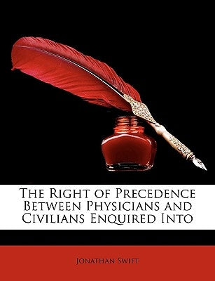 The Right of Precedence Between Physicians and Civilians Enquired Into by Swift, Jonathan