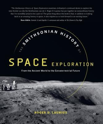 The Smithsonian History of Space Exploration: From the Ancient World to the Extraterrestrial Future by Launius, Roger D.