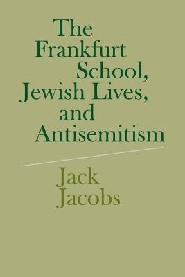 The Frankfurt School, Jewish Lives, and Antisemitism by Jacobs, Jack