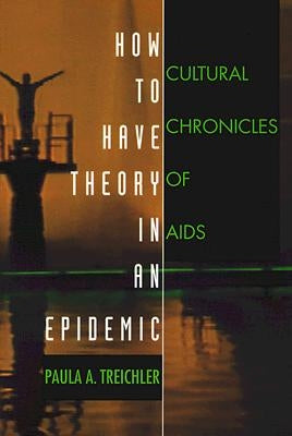 How to Have Theory in an Epidemic: Cultural Chronicles of AIDS by Treichler, Paula A.