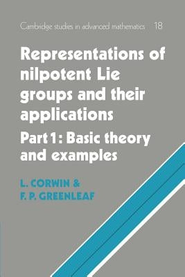 Representations of Nilpotent Lie Groups and Their Applications: Volume 1, Part 1, Basic Theory and Examples by Corwin, Laurence