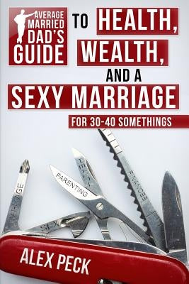 Average Married Dad's Guide to Health, Wealth, and a Sexy Marriage: For 30- to 40-Somethings by Ironwood, Ian