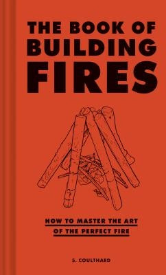 The Book of Building Fires: How to Master the Art of the Perfect Fire (Survival Books for Adults, Camping Books, Survival Guide Book) by Coulthard, S.