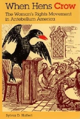When Hens Crow: The Woman's Rights Movement in Antebellum America by Hoffert, Sylvia D.