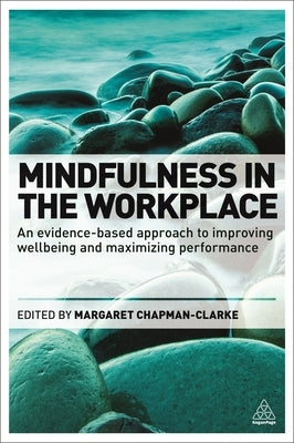 Mindfulness in the Workplace: An Evidence-Based Approach to Improving Wellbeing and Maximizing Performance by Chapman-Clarke, Margaret A.