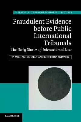 Fraudulent Evidence Before Public International Tribunals: The Dirty Stories of International Law by Reisman, W. Michael