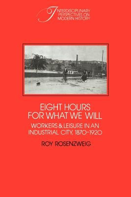 Eight Hours for What We Will: Workers and Leisure in an Industrial City, 1870-1920 by Rosenzweig, Roy