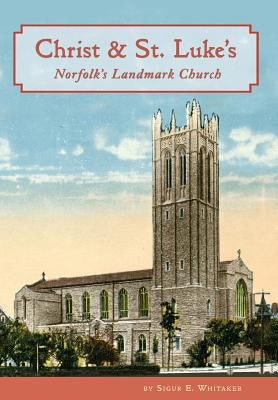 Christ & St. Luke's: Norfolk's Landmark Church by Whitaker, Sigur E.