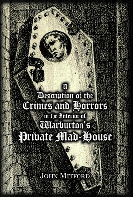 A Description of the Crimes and Horrors in the Interior of Warburton's Private Mad-House by Mitford, John