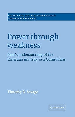 Power Through Weakness: Paul's Understanding of the Christian Ministry in 2 Corinthians by Savage, Timothy B.