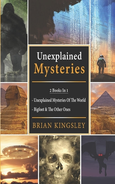 Unexplained Mysteries: 2 Books In 1 - Unexplained Mysteries Of The World, Bigfoot & The Other Ones by Kingsley, Brian