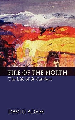 Fire of the North: The Life of St Cuthbert by Adam, David